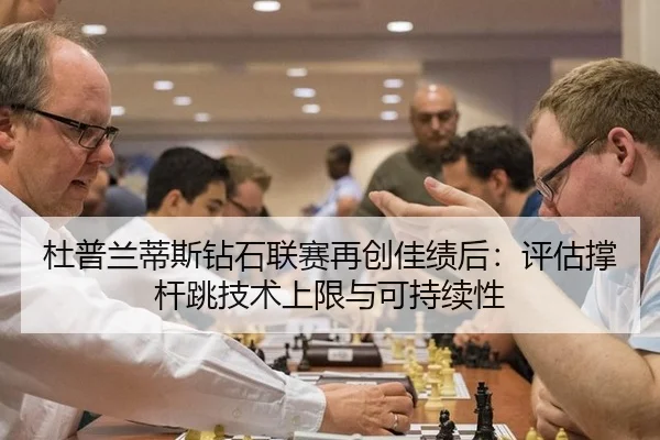 杜普兰蒂斯钻石联赛再创佳绩后：评估撑杆跳技术上限与可持续性