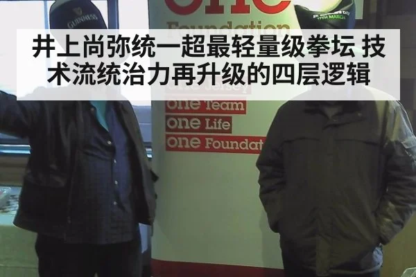 井上尚弥统一超最轻量级拳坛 技术流统治力再升级的四层逻辑