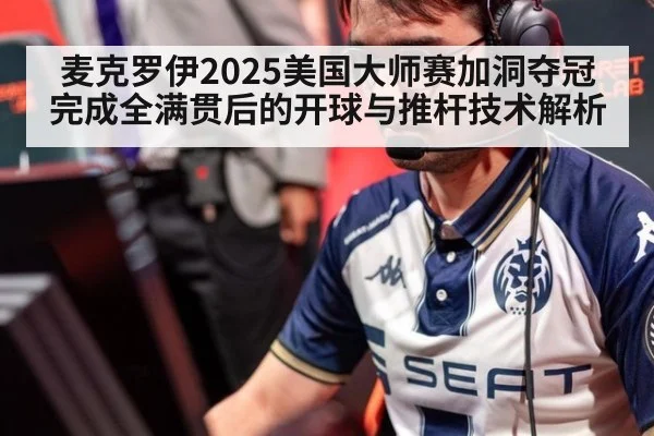 麦克罗伊2025美国大师赛加洞夺冠完成全满贯后的开球与推杆技术解析
